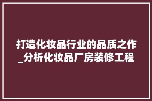 打造化妆品行业的品质之作_分析化妆品厂房装修工程设计要点 客厅装修