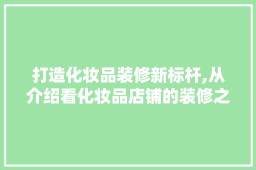 打造化妆品装修新标杆,从介绍看化妆品店铺的装修之路 中式风格装饰