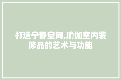 打造宁静空间,瑜伽室内装修品的艺术与功能