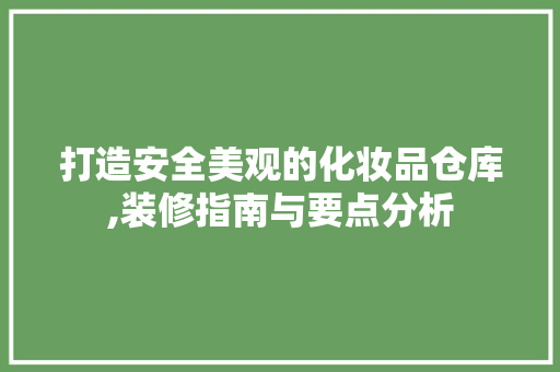 打造安全美观的化妆品仓库,装修指南与要点分析
