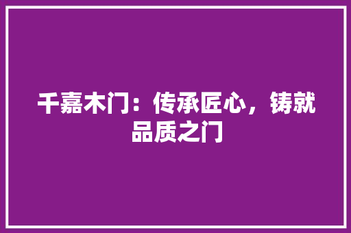 千嘉木门：传承匠心，铸就品质之门 家居装修