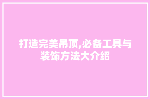 打造完美吊顶,必备工具与装饰方法大介绍