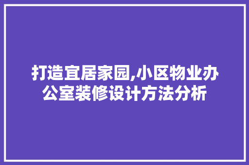 打造宜居家园,小区物业办公室装修设计方法分析