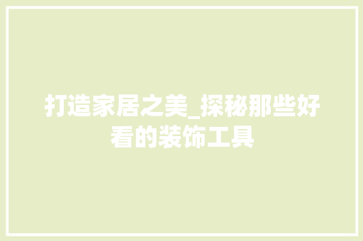 打造家居之美_探秘那些好看的装饰工具 木雕艺术