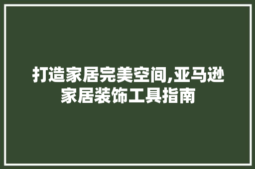 打造家居完美空间,亚马逊家居装饰工具指南