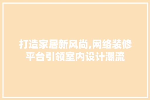 打造家居新风尚,网络装修平台引领室内设计潮流 室内设计