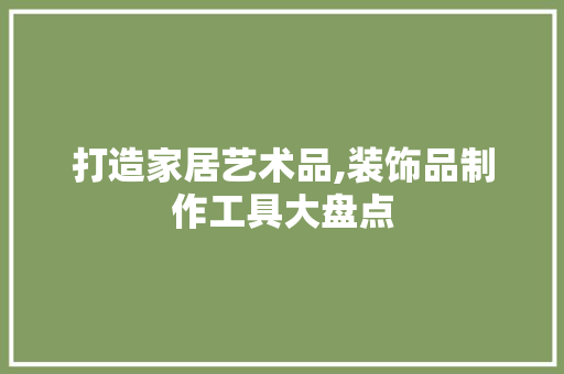 打造家居艺术品,装饰品制作工具大盘点 客厅装修