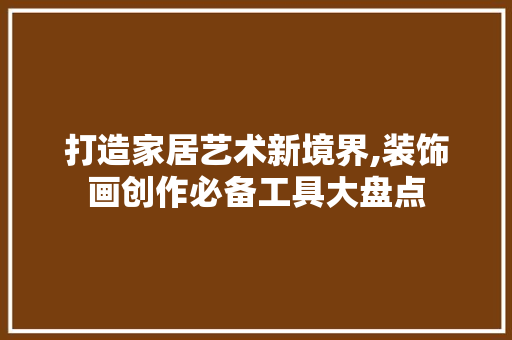 打造家居艺术新境界,装饰画创作必备工具大盘点 室内设计