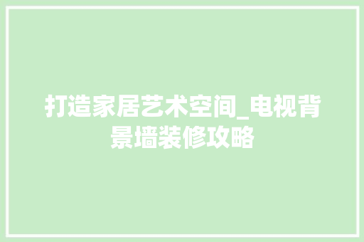 打造家居艺术空间_电视背景墙装修攻略 现代风格装饰