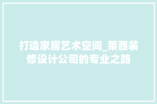 打造家居艺术空间_莱西装修设计公司的专业之路 室内设计