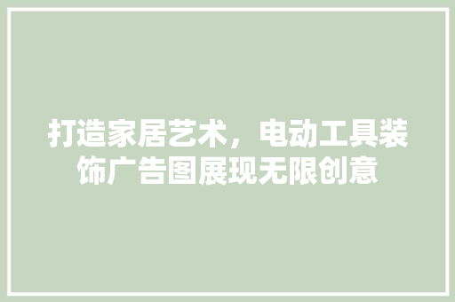 打造家居艺术，电动工具装饰广告图展现无限创意