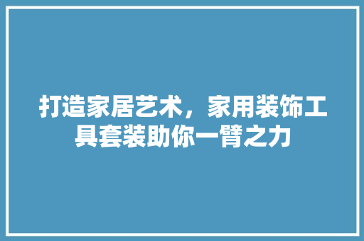 打造家居艺术，家用装饰工具套装助你一臂之力 卧室装修