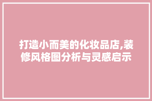 打造小而美的化妆品店,装修风格图分析与灵感启示 客厅装修
