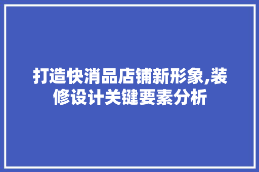 打造快消品店铺新形象,装修设计关键要素分析 室内设计