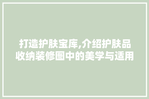 打造护肤宝库,介绍护肤品收纳装修图中的美学与适用 中式风格装饰
