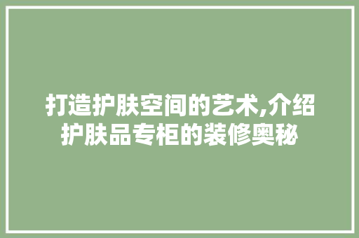 打造护肤空间的艺术,介绍护肤品专柜的装修奥秘 地板材料
