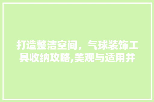 打造整洁空间，气球装饰工具收纳攻略,美观与适用并存的艺术品 中式风格装饰