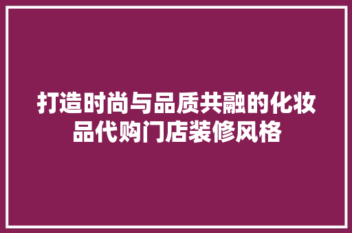 打造时尚与品质共融的化妆品代购门店装修风格 木雕艺术