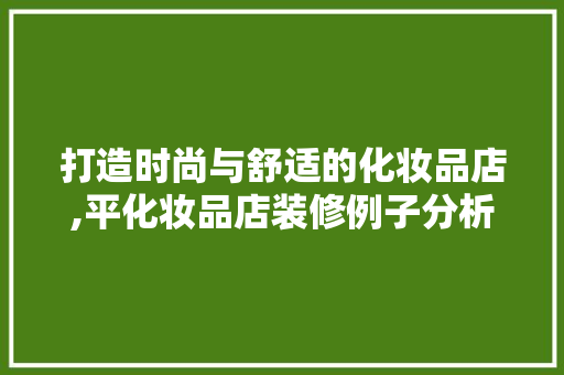 打造时尚与舒适的化妆品店,平化妆品店装修例子分析 地板材料