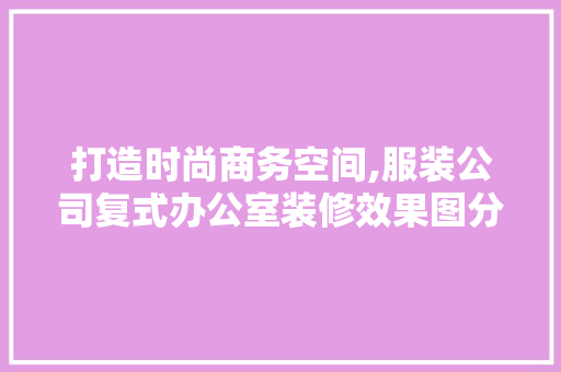 打造时尚商务空间,服装公司复式办公室装修效果图分析 卧室装修