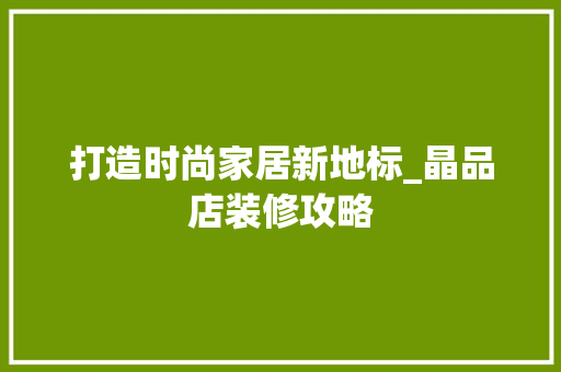 打造时尚家居新地标_晶品店装修攻略 客厅装修