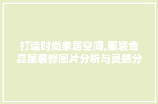 打造时尚家居空间,服装金品屋装修图片分析与灵感分享 木雕艺术