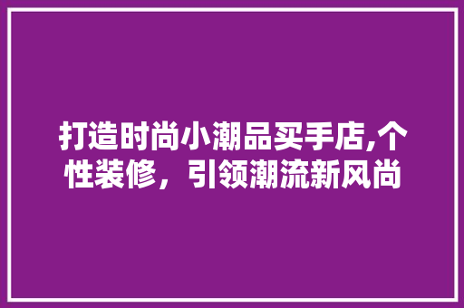 打造时尚小潮品买手店,个性装修，引领潮流新风尚 卧室装修