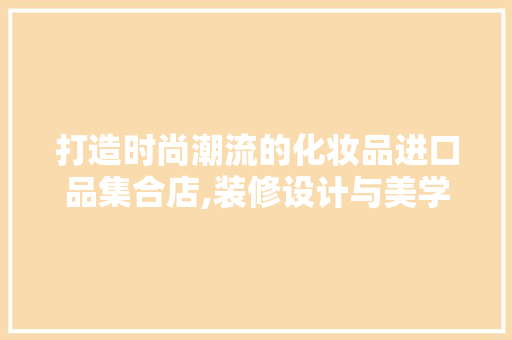 打造时尚潮流的化妆品进口品集合店,装修设计与美学艺术完美融合 木雕艺术