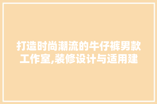 打造时尚潮流的牛仔裤男款工作室,装修设计与适用建议 中式风格装饰