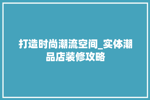 打造时尚潮流空间_实体潮品店装修攻略 家居装修