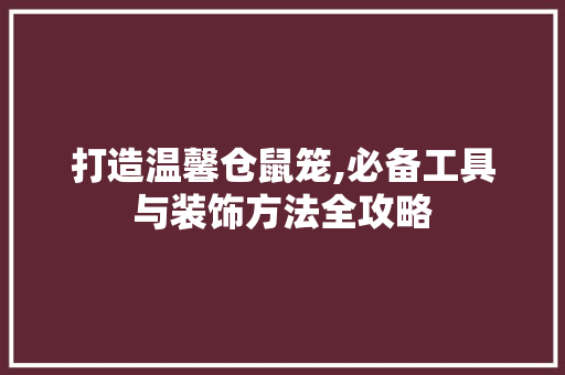 打造温馨仓鼠笼,必备工具与装饰方法全攻略