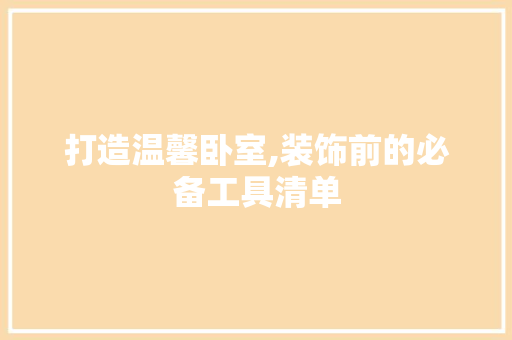 打造温馨卧室,装饰前的必备工具清单 室内设计
