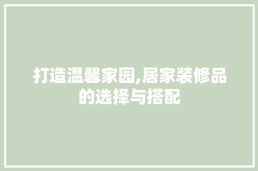 打造温馨家园,居家装修品的选择与搭配 木雕艺术