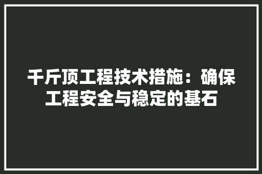 千斤顶工程技术措施：确保工程安全与稳定的基石 家居装修