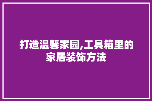 打造温馨家园,工具箱里的家居装饰方法 软装设计