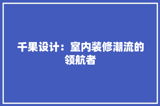 千果设计：室内装修潮流的领航者 家居装修