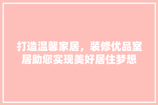 打造温馨家居，装修优品室居助您实现美好居住梦想 木雕艺术