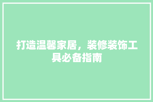打造温馨家居，装修装饰工具必备指南 室内设计