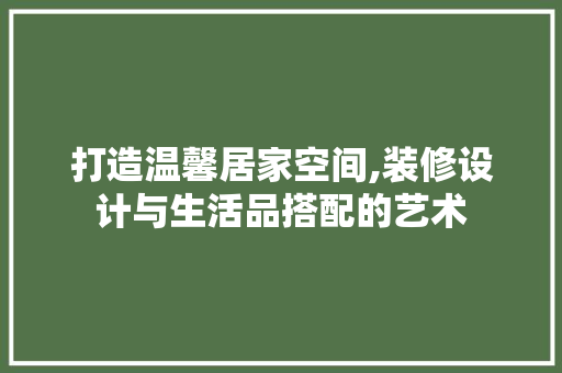 打造温馨居家空间,装修设计与生活品搭配的艺术 卧室装修