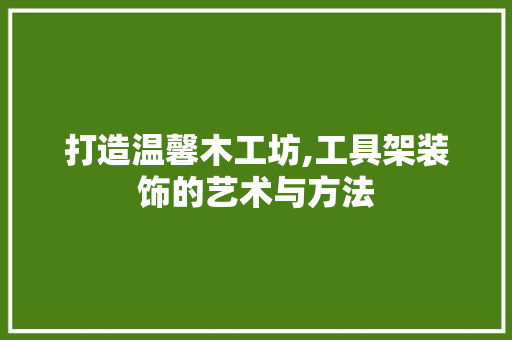 打造温馨木工坊,工具架装饰的艺术与方法 卧室装修