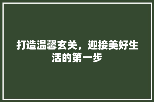 打造温馨玄关，迎接美好生活的第一步 软装设计