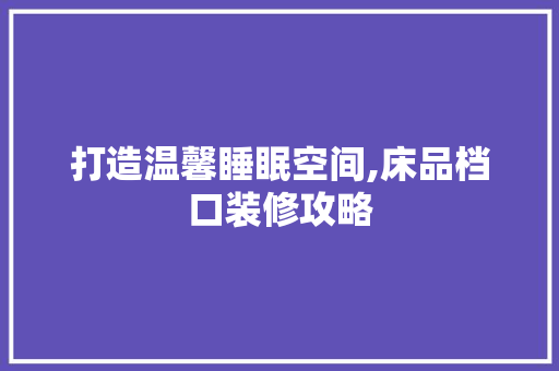打造温馨睡眠空间,床品档口装修攻略 中式风格装饰
