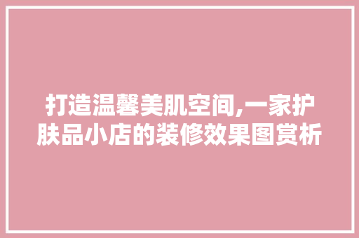打造温馨美肌空间,一家护肤品小店的装修效果图赏析 中式风格装饰