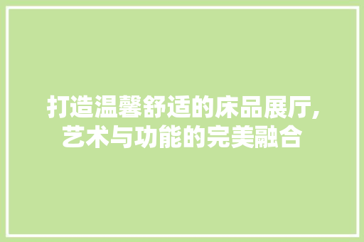 打造温馨舒适的床品展厅,艺术与功能的完美融合 卧室装修