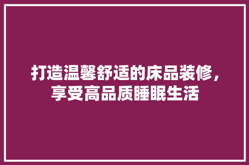 打造温馨舒适的床品装修，享受高品质睡眠生活 地板材料