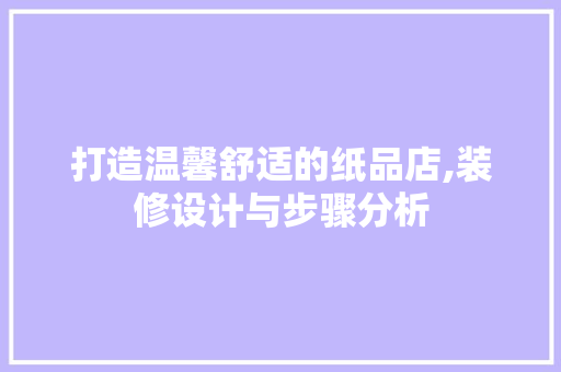 打造温馨舒适的纸品店,装修设计与步骤分析 中式风格装饰