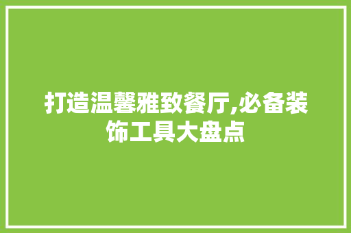 打造温馨雅致餐厅,必备装饰工具大盘点 现代风格装饰
