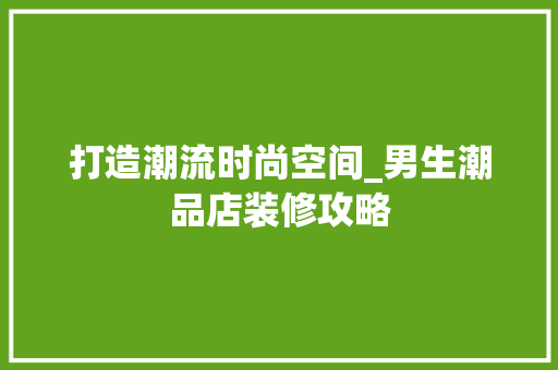 打造潮流时尚空间_男生潮品店装修攻略 卧室装修