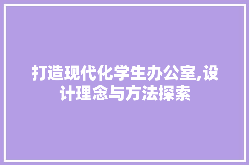 打造现代化学生办公室,设计理念与方法探索
