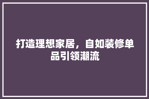 打造理想家居，自如装修单品引领潮流